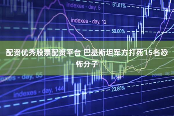 配资优秀股票配资平台 巴基斯坦军方打死15名恐怖分子