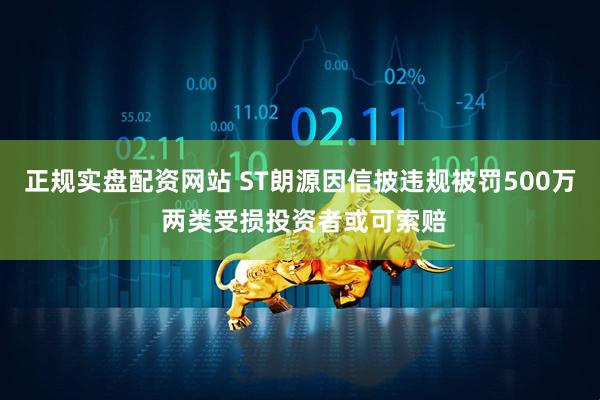 正规实盘配资网站 ST朗源因信披违规被罚500万 两类受损投资者或可索赔