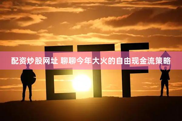 配资炒股网址 聊聊今年大火的自由现金流策略