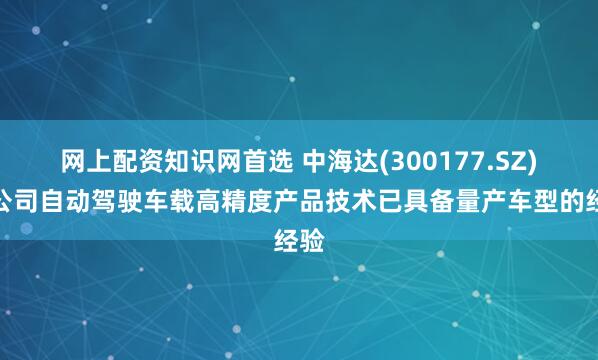 网上配资知识网首选 中海达(300177.SZ)：公司自动驾驶车载高精度产品技术已具备量产车型的经验