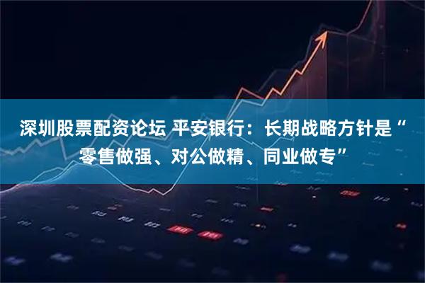 深圳股票配资论坛 平安银行：长期战略方针是“零售做强、对公做精、同业做专”