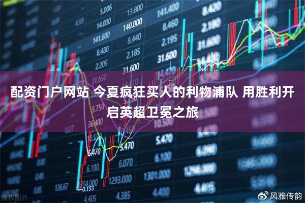 配资门户网站 今夏疯狂买人的利物浦队 用胜利开启英超卫冕之旅