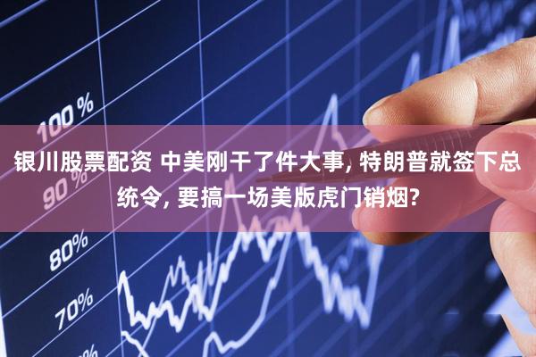 银川股票配资 中美刚干了件大事, 特朗普就签下总统令, 要搞一场美版虎门销烟?